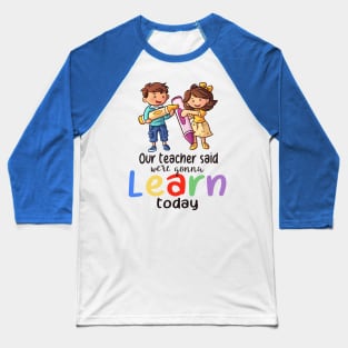 Our Teacher Said We're Gonna Learn Today Baseball T-Shirt